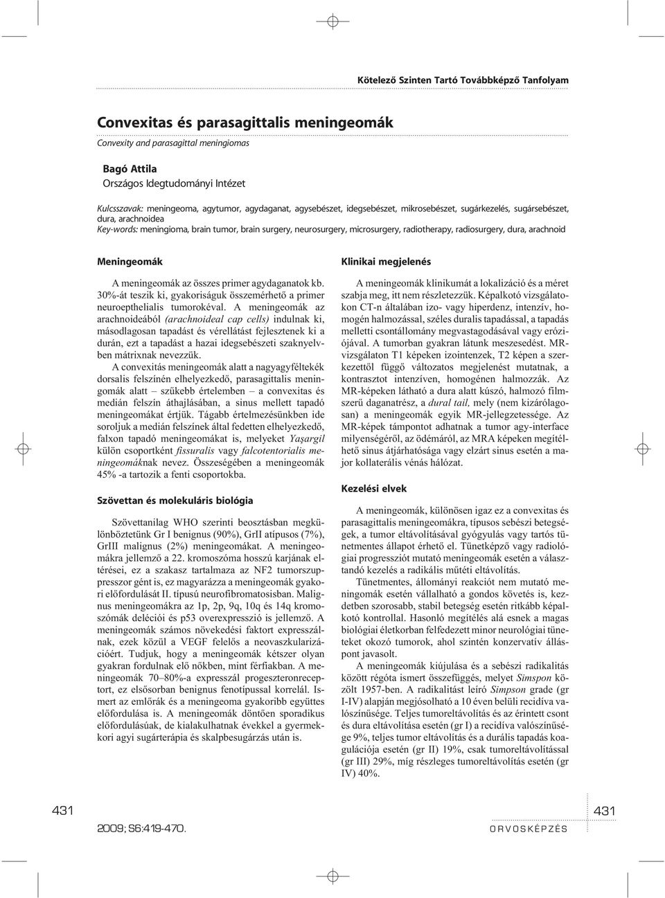 Meningeomák A meningeomák az összes primer agydaganatok kb. 30%-át teszik ki, gyakoriságuk összemérhetõ a primer neuroepthelialis tumorokéval.