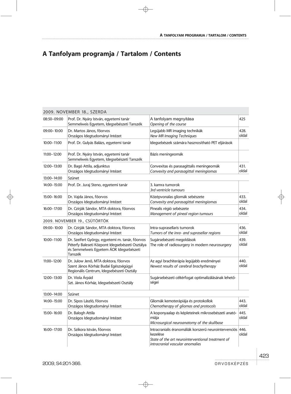 Martos János, fõorvos A tanfolyam megnyitása Opening of the course Legújabb MR imaging technikák New MR Imaging Techniques 10:00 11:00 Prof. Dr.