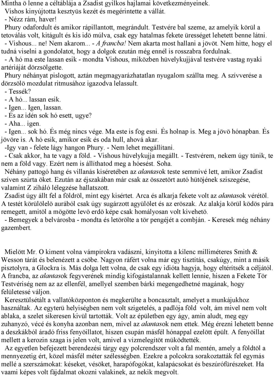 - Vishous... ne! Nem akarom... - A francba! Nem akarta most hallani a jövöt. Nem hitte, hogy el tudná viselni a gondolatot, hogy a dolgok ezután még ennél is rosszabra fordulnak.