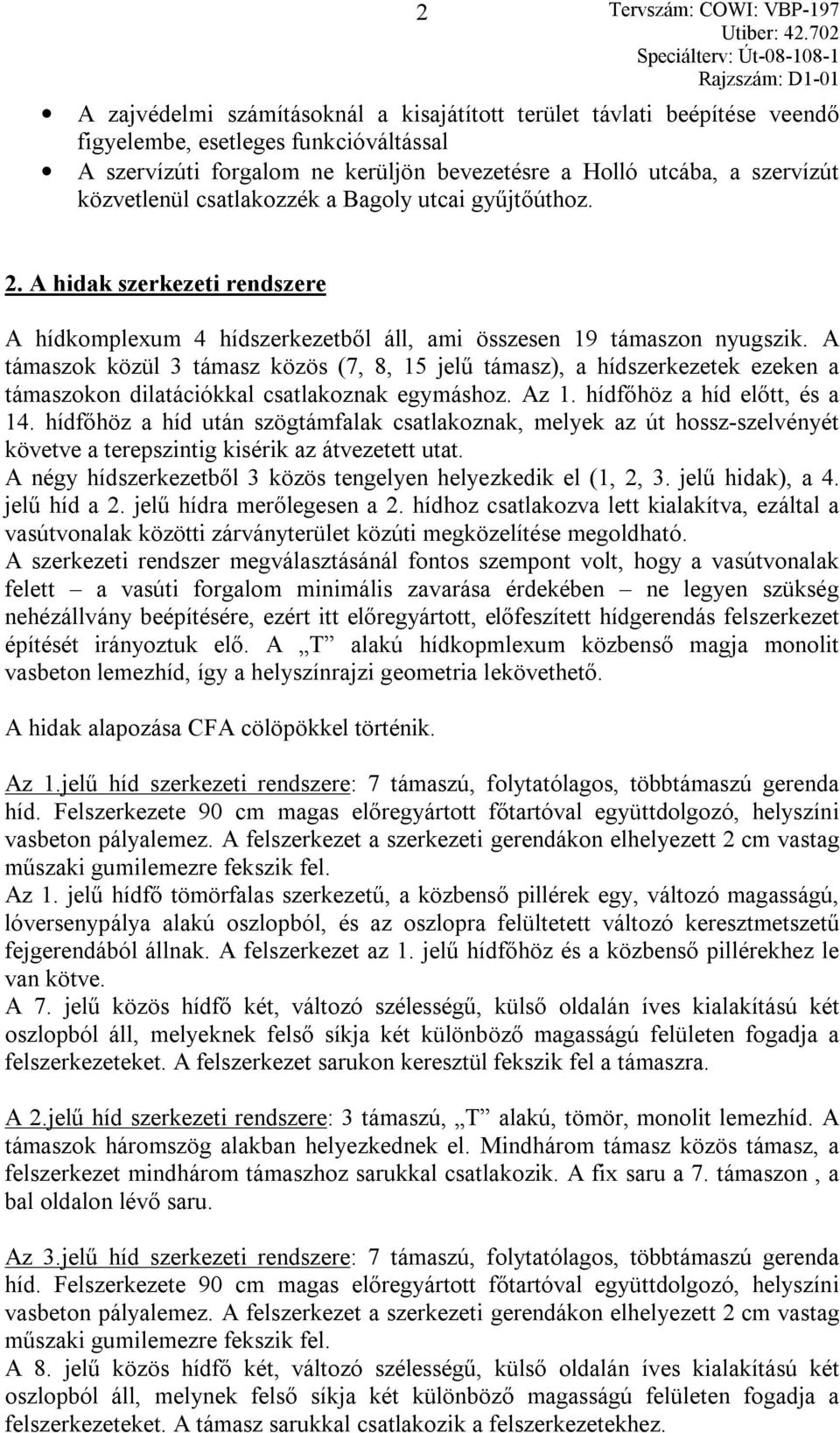 A támaszok közül 3 támasz közös (7, 8, 15 jelű támasz), a hídszerkezetek ezeken a támaszokon dilatációkkal csatlakoznak egymáshoz. Az 1. hídfőhöz a híd előtt, és a 14.