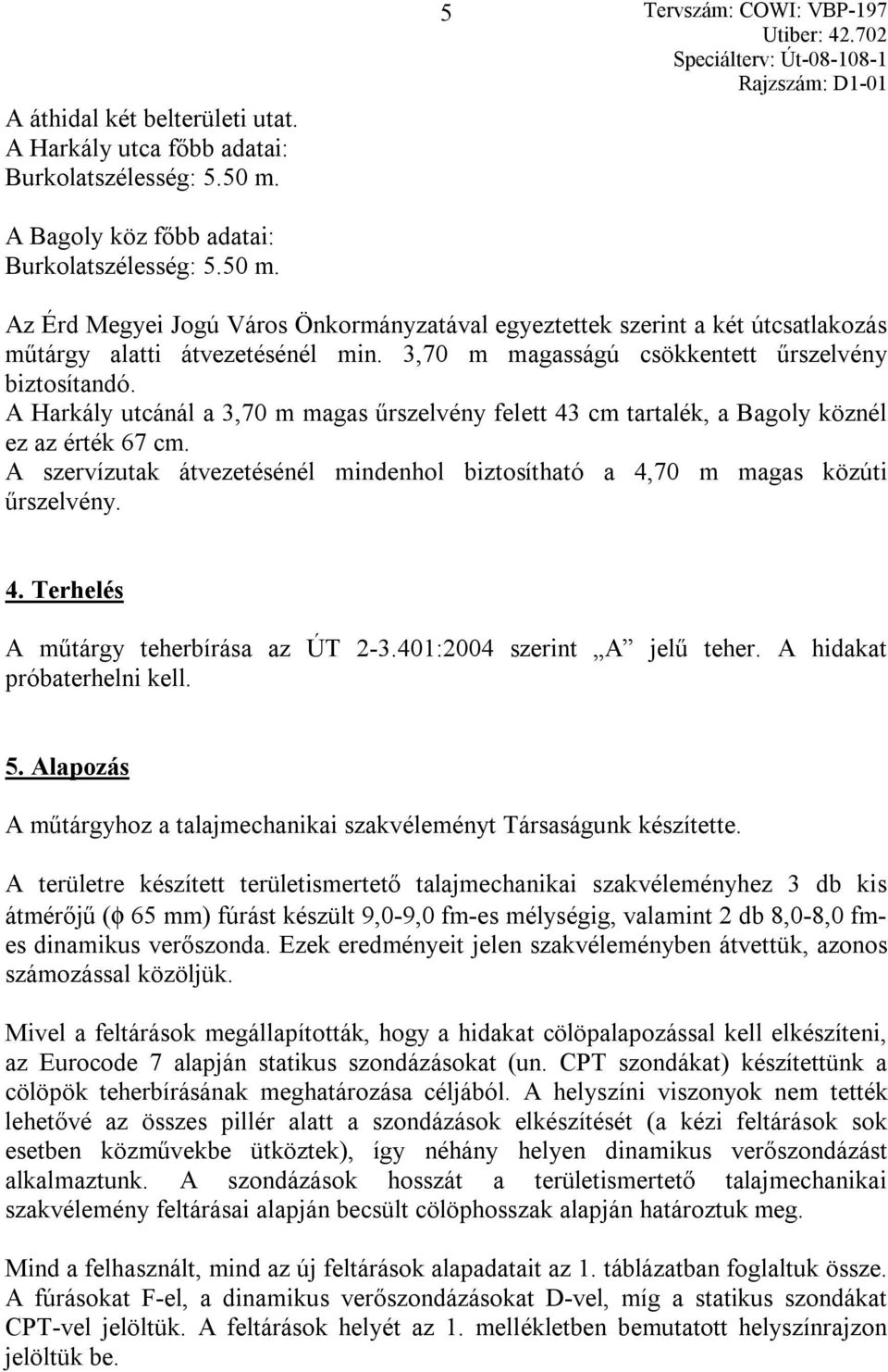 3,70 m magasságú csökkentett űrszelvény biztosítandó. A Harkály utcánál a 3,70 m magas űrszelvény felett 43 cm tartalék, a Bagoly köznél ez az érték 67 cm.