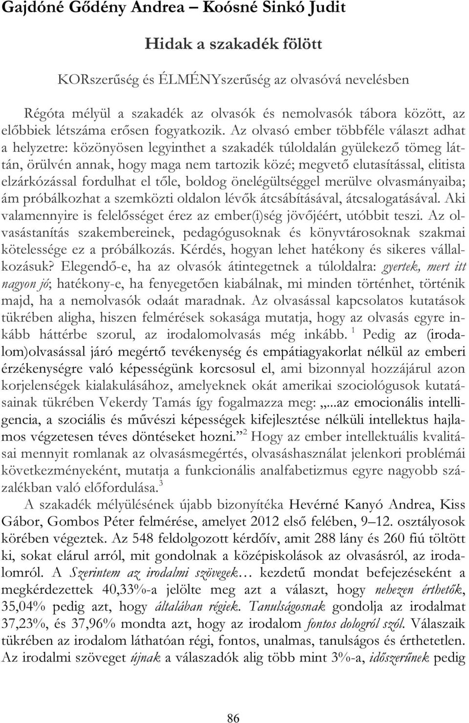 Az olvasó ember többféle választ adhat a helyzetre: közönyösen legyinthet a szakadék túloldalán gyülekező tömeg láttán, örülvén annak, hogy maga nem tartozik közé; megvető elutasítással, elitista