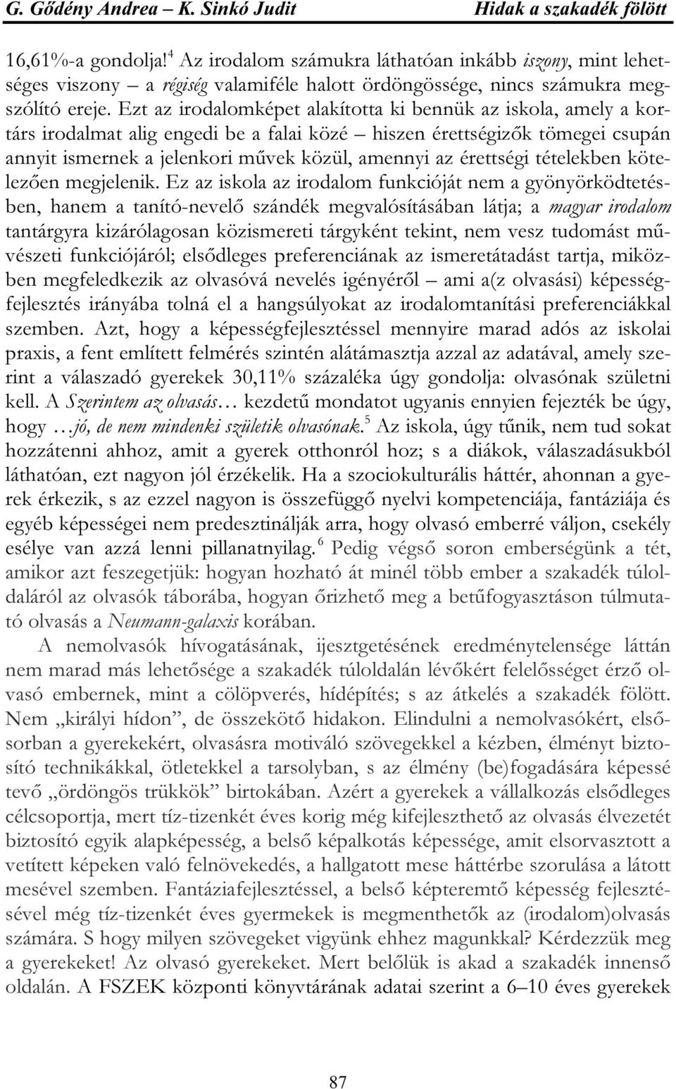 Ezt az irodalomképet alakította ki bennük az iskola, amely a kortárs irodalmat alig engedi be a falai közé hiszen érettségizők tömegei csupán annyit ismernek a jelenkori művek közül, amennyi az