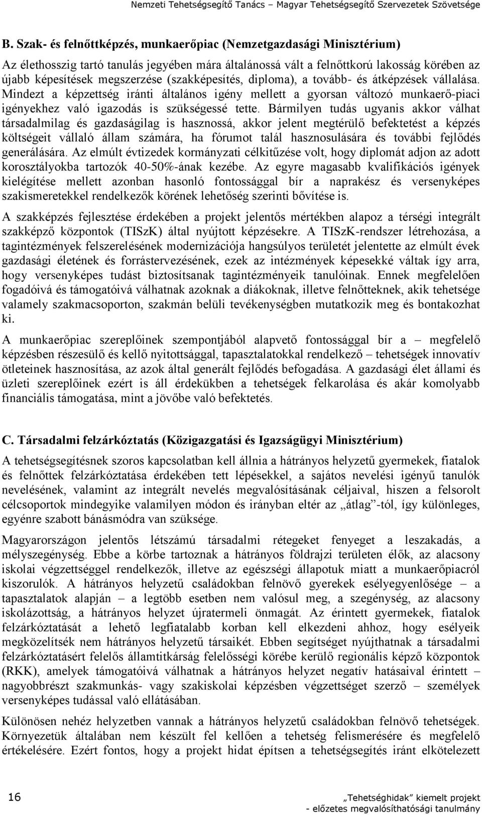 Bármilyen tudás ugyanis akkor válhat társadalmilag és gazdaságilag is hasznossá, akkor jelent megtérülő befektetést a képzés költségeit vállaló állam számára, ha fórumot talál hasznosulására és