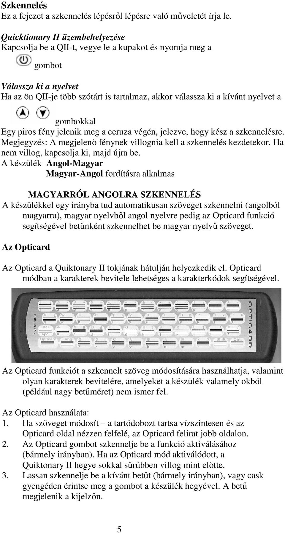 gombokkal Egy piros fény jelenik meg a ceruza végén, jelezve, hogy kész a szkennelésre. Megjegyzés: A megjelenı fénynek villognia kell a szkennelés kezdetekor.