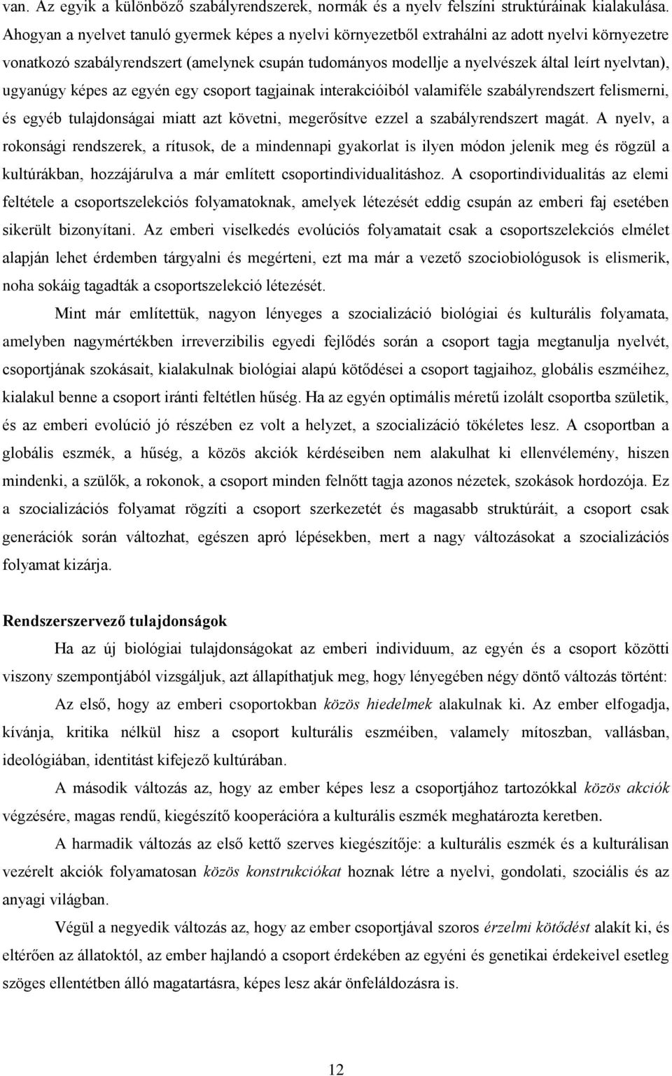 ugyanúgy képes az egyén egy csoport tagjainak interakcióiból valamiféle szabályrendszert felismerni, és egyéb tulajdonságai miatt azt követni, megerősítve ezzel a szabályrendszert magát.