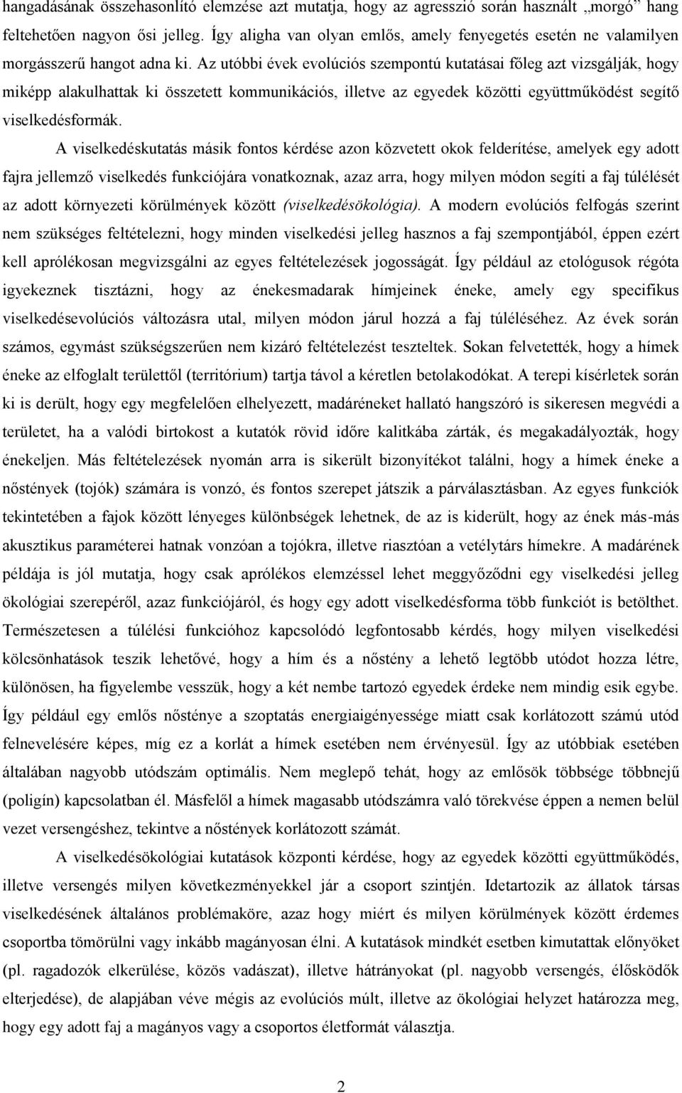 Az utóbbi évek evolúciós szempontú kutatásai főleg azt vizsgálják, hogy miképp alakulhattak ki összetett kommunikációs, illetve az egyedek közötti együttműködést segítő viselkedésformák.