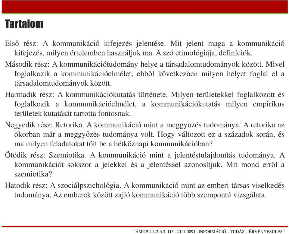 Harmadik rész: A kommunikációkutatás története. Milyen területekkel foglalkozott és foglalkozik a kommunikációelmélet, a kommunikációkutatás milyen empirikus területek kutatását tartotta fontosnak.