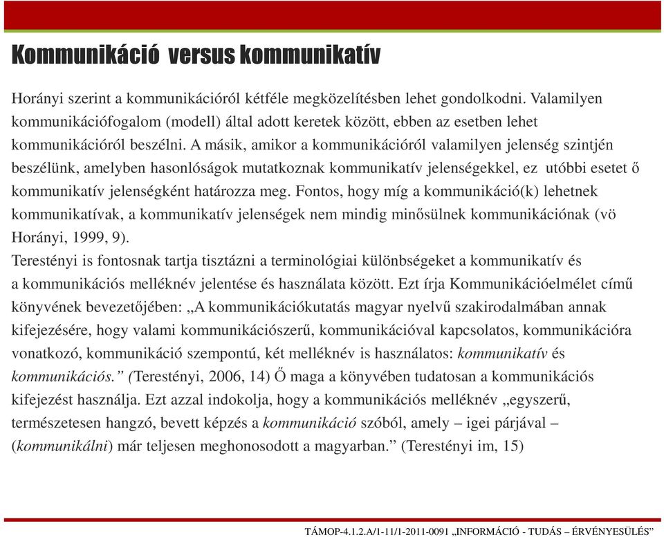 A másik, amikor a kommunikációról valamilyen jelenség szintjén beszélünk, amelyben hasonlóságok mutatkoznak kommunikatív jelenségekkel, ez utóbbi esetet ő kommunikatív jelenségként határozza meg.