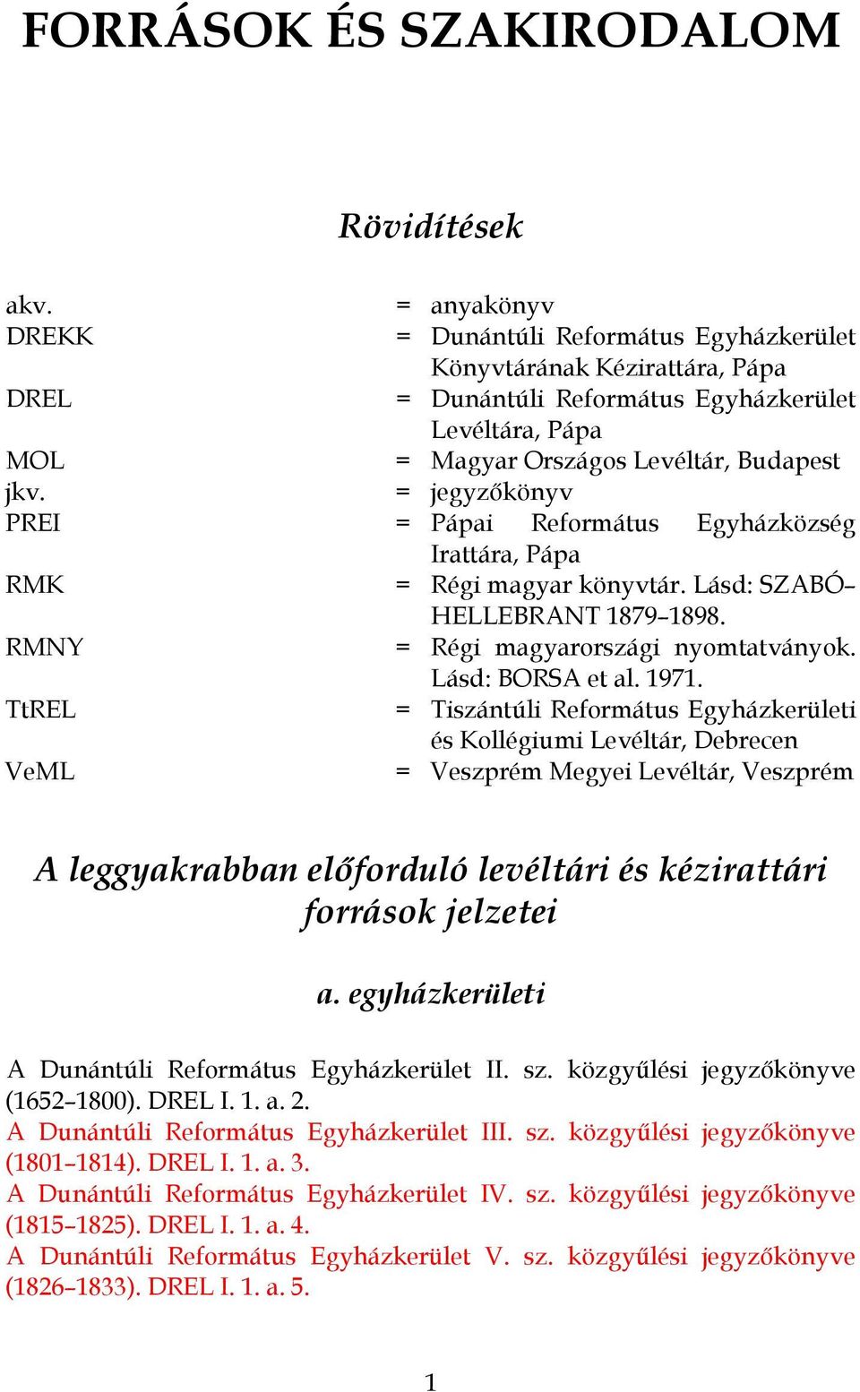 = jegyzőkönyv PREI = Pápai Református Egyházközség Irattára, Pápa RMK = Régi magyar könyvtár. Lásd: SZABÓ HELLEBRANT 1879 1898. RMNY = Régi magyarországi nyomtatványok. Lásd: BORSA et al. 1971.