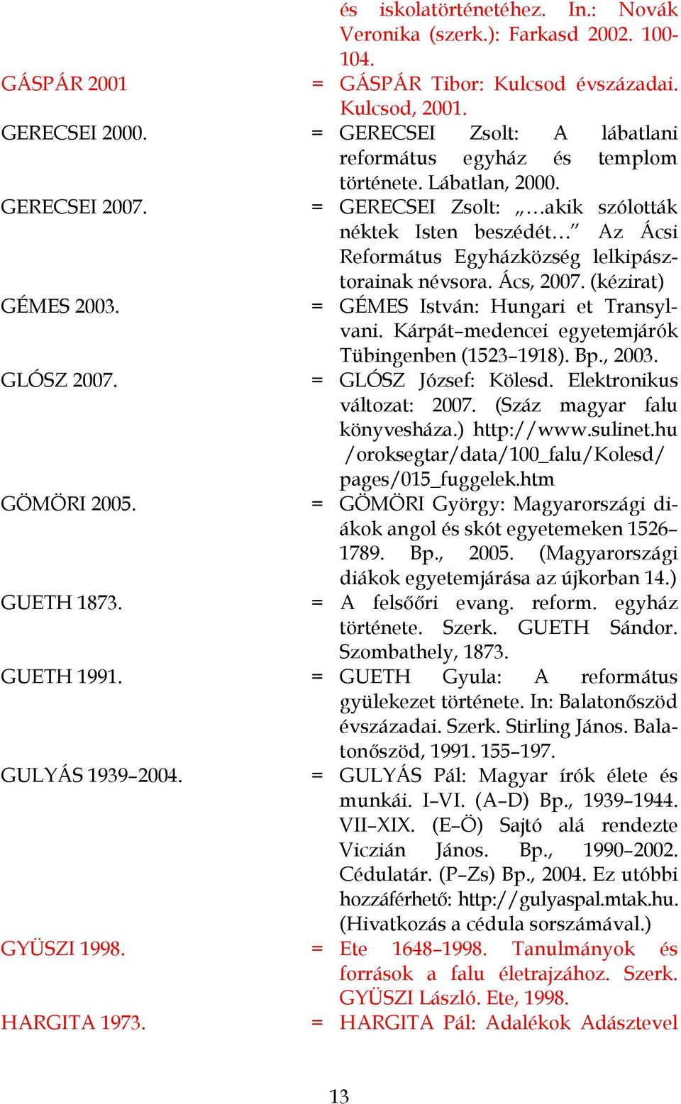 = GERECSEI Zsolt: akik szólották néktek Isten beszédét Az Ácsi Református Egyházközség lelkipásztorainak névsora. Ács, 2007. (kézirat) GÉMES 2003. = GÉMES István: Hungari et Transylvani.