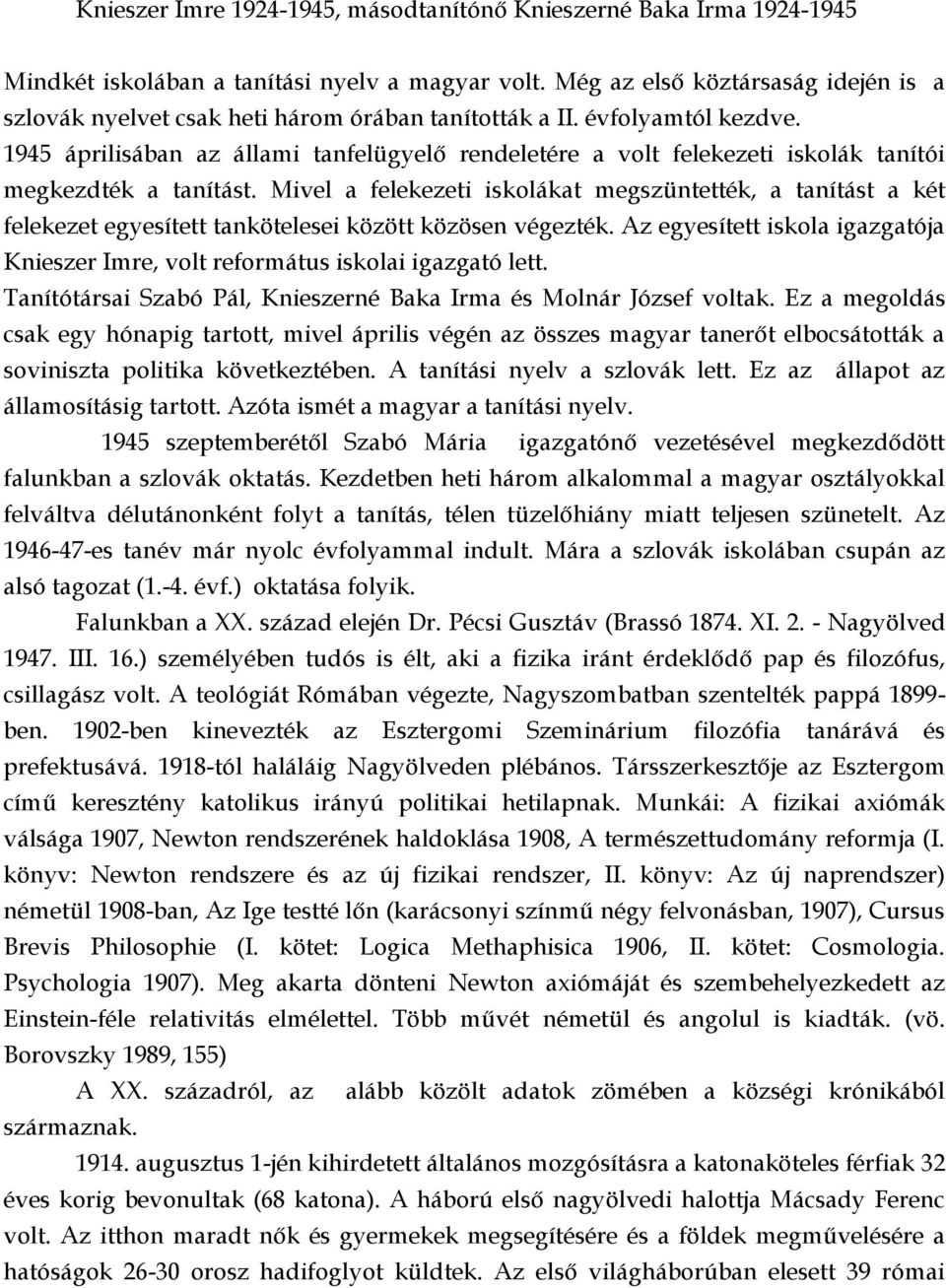 1945 áprilisában az állami tanfelügyelő rendeletére a volt felekezeti iskolák tanítói megkezdték a tanítást.