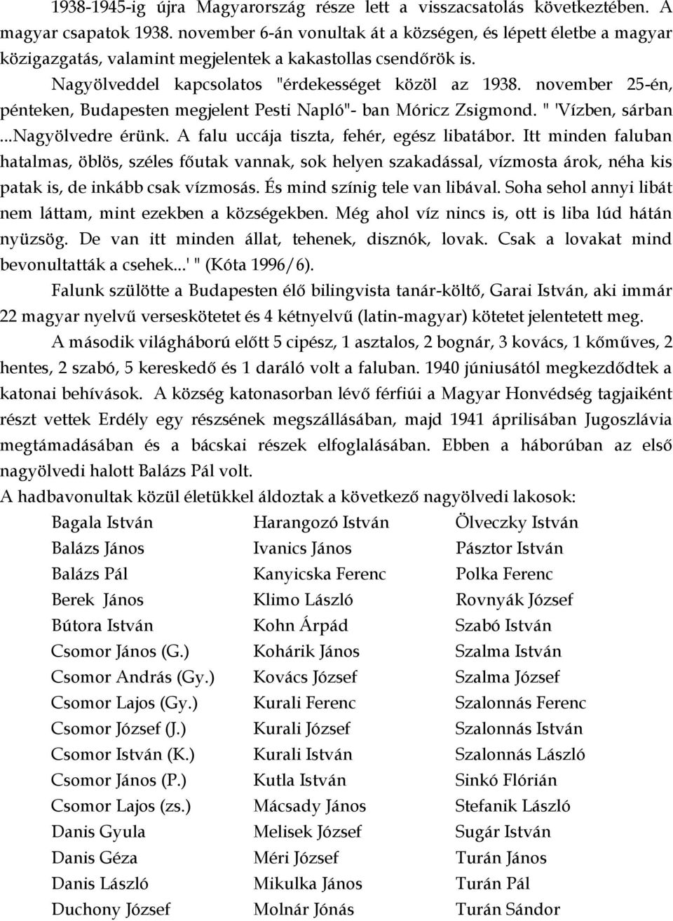 november 25-én, pénteken, Budapesten megjelent Pesti Napló"- ban Móricz Zsigmond. " 'Vízben, sárban...nagyölvedre érünk. A falu uccája tiszta, fehér, egész libatábor.