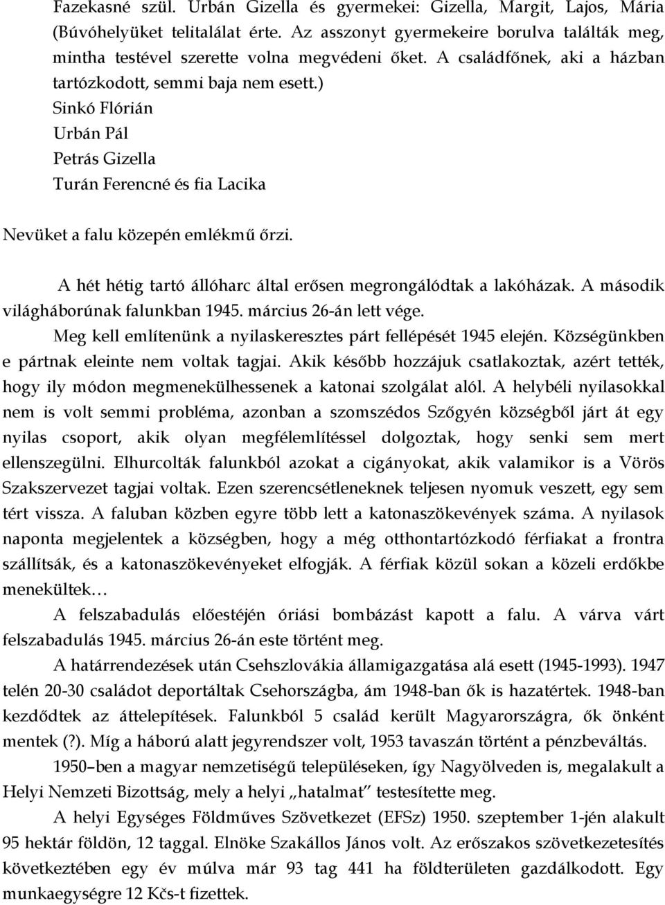 A hét hétig tartó állóharc által erősen megrongálódtak a lakóházak. A második világháborúnak falunkban 1945. március 26-án lett vége. Meg kell említenünk a nyilaskeresztes párt fellépését 1945 elején.