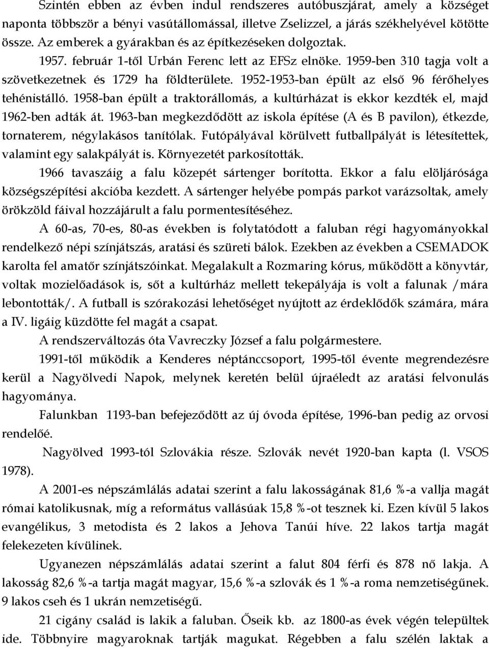 1952-1953-ban épült az első 96 férőhelyes tehénistálló. 1958-ban épült a traktorállomás, a kultúrházat is ekkor kezdték el, majd 1962-ben adták át.