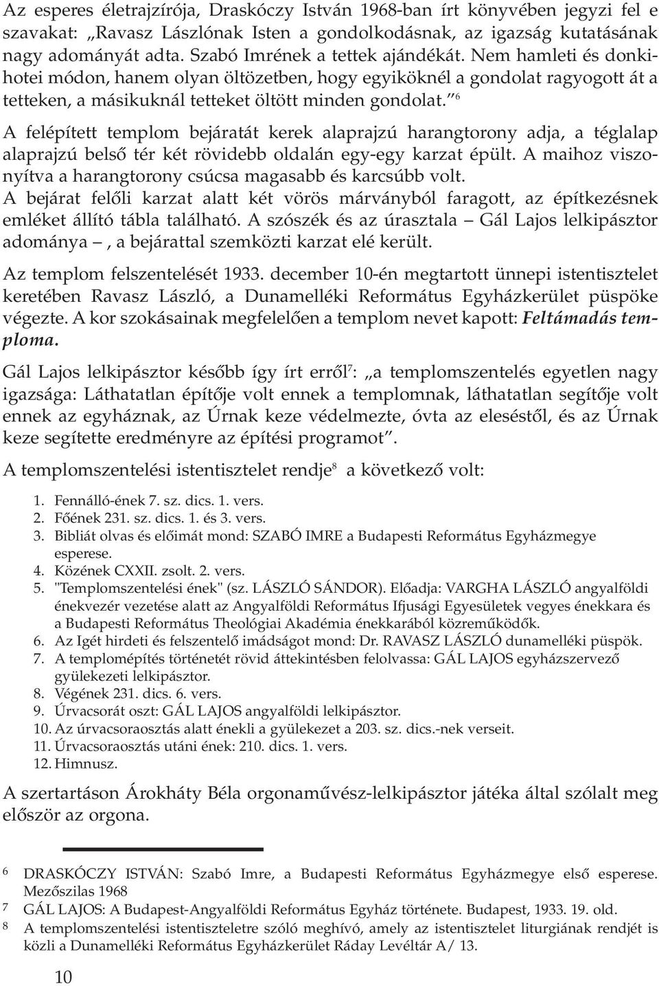 6 A felépített templom bejáratát kerek alaprajzú harangtorony adja, a téglalap alaprajzú belsô tér két rövidebb oldalán egy-egy karzat épült.