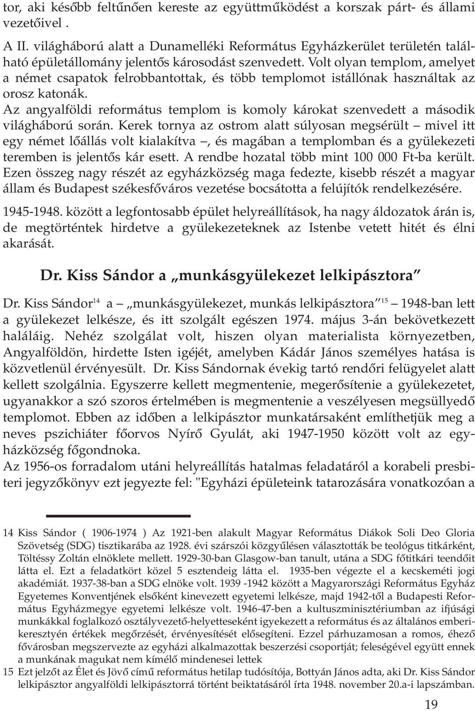 Volt olyan templom, amelyet a német csapatok felrobbantottak, és több templomot istállónak használtak az orosz katonák.