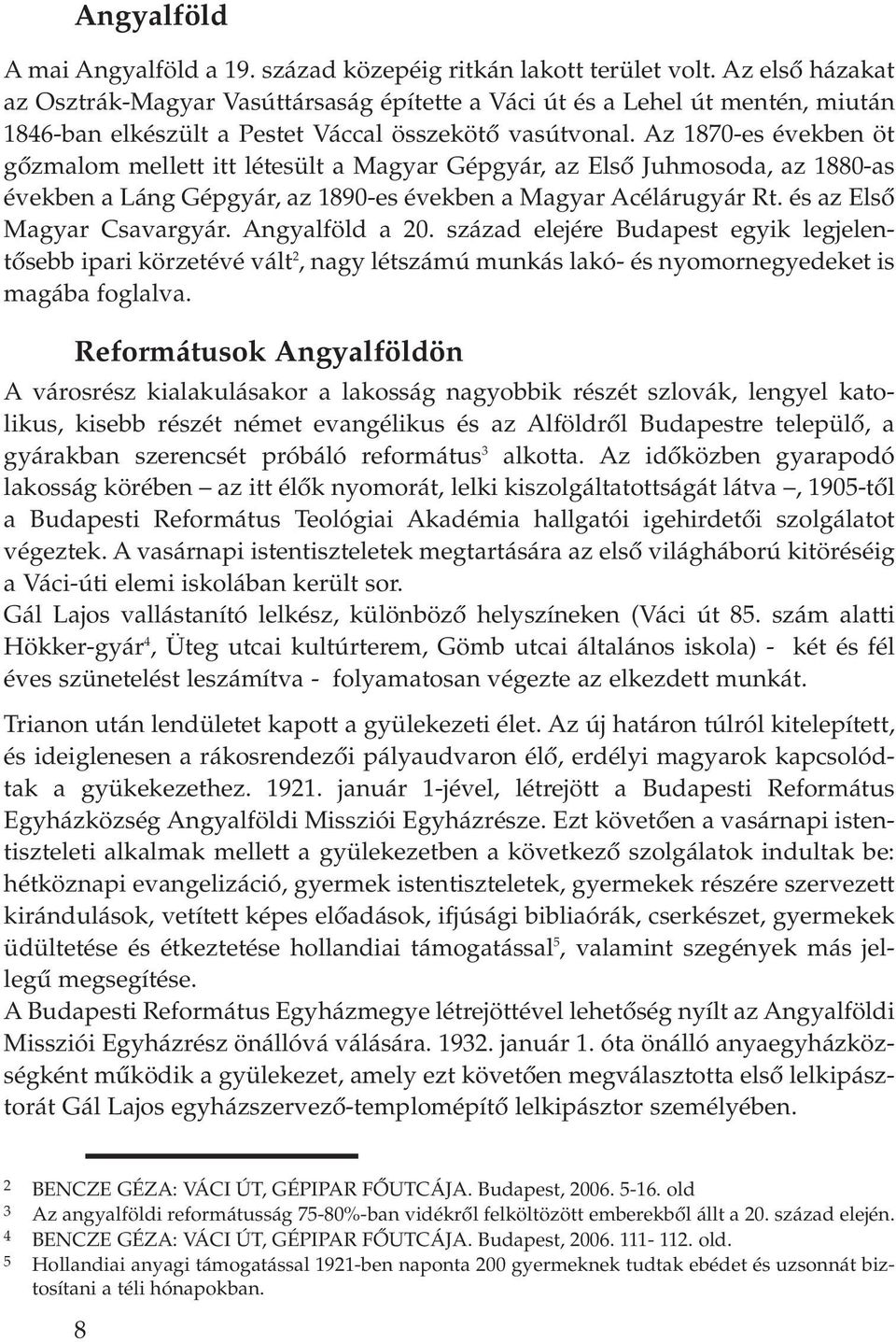 Az 1870-es években öt gôzmalom mellett itt létesült a Magyar Gépgyár, az Elsô Juhmosoda, az 1880-as években a Láng Gépgyár, az 1890-es években a Magyar Acélárugyár Rt. és az Elsô Magyar Csavargyár.