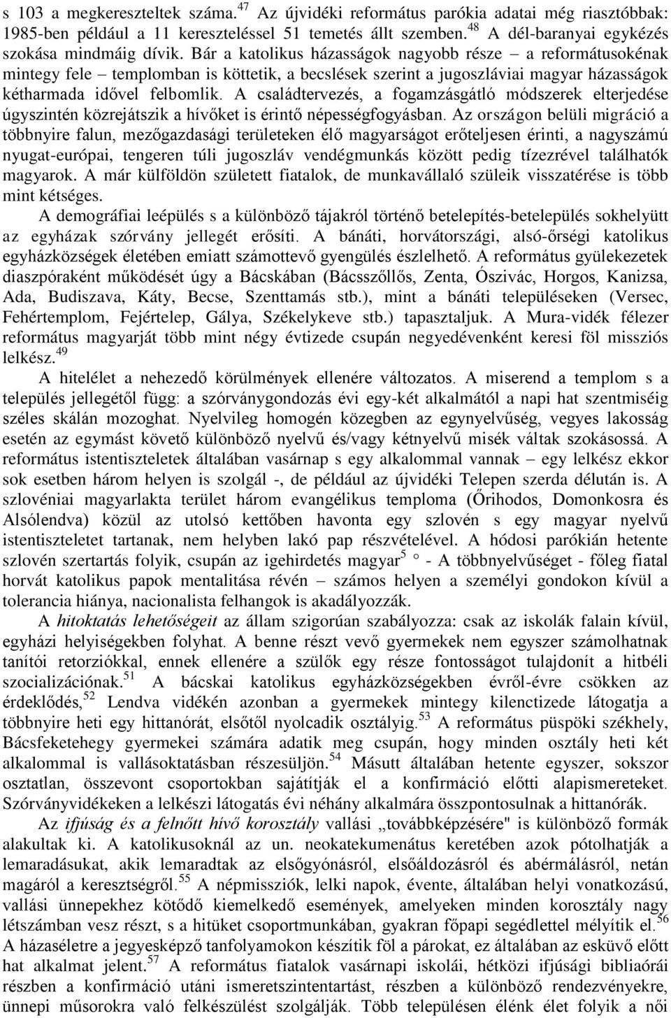 Bár a katolikus házasságok nagyobb része a reformátusokénak mintegy fele templomban is köttetik, a becslések szerint a jugoszláviai magyar házasságok kétharmada idővel felbomlik.