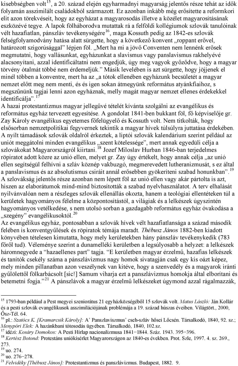 A lapok fölháborodva mutattak rá a felföldi kollégiumok szlovák tanulóinak vélt hazafiatlan, pánszláv tevékenységére 16, maga Kossuth pedig az 1842-es szlovák felségfolyamodvány hatása alatt