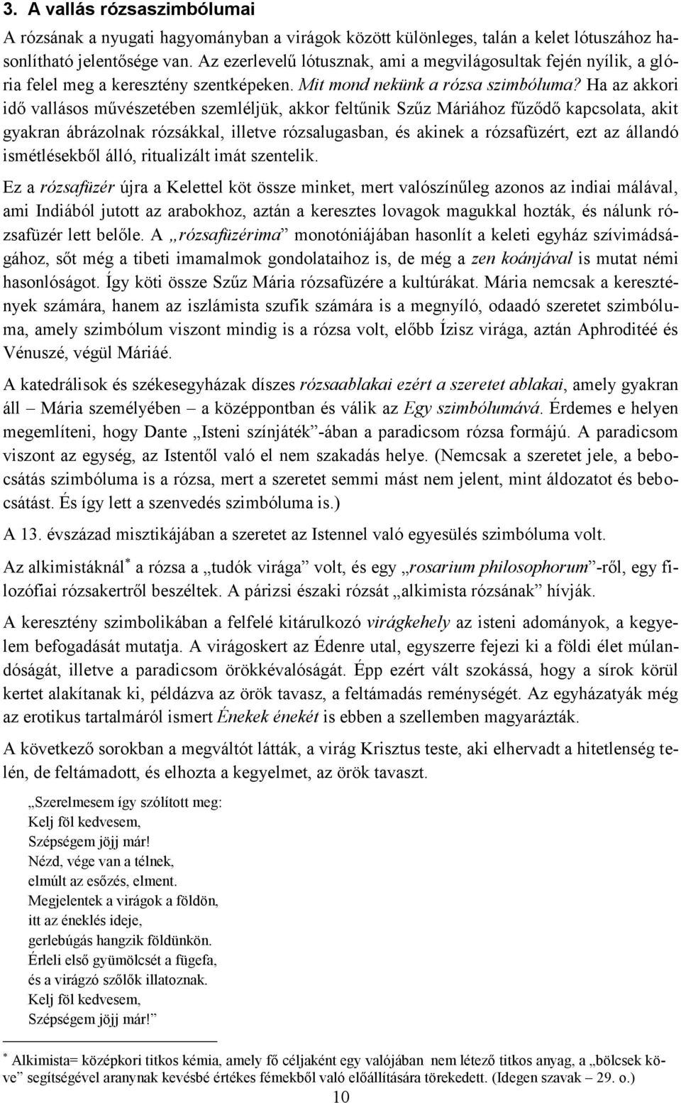 Ha az akkori idő vallásos művészetében szemléljük, akkor feltűnik Szűz Máriához fűződő kapcsolata, akit gyakran ábrázolnak rózsákkal, illetve rózsalugasban, és akinek a rózsafüzért, ezt az állandó