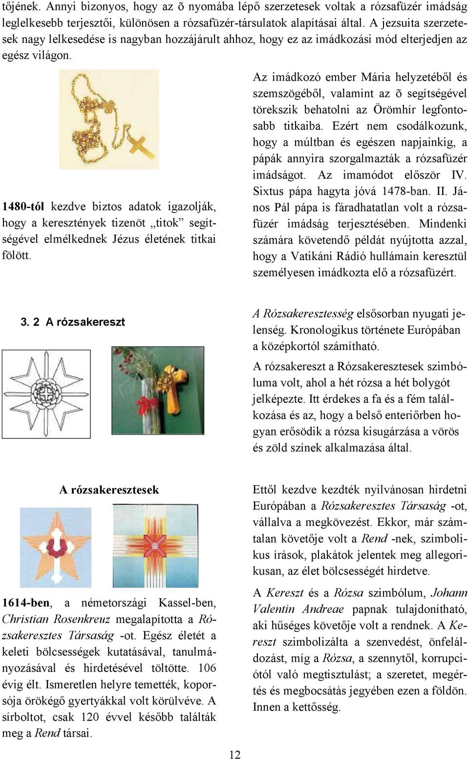 1480-tól kezdve biztos adatok igazolják, hogy a keresztények tizenöt titok segítségével elmélkednek Jézus életének titkai fölött.