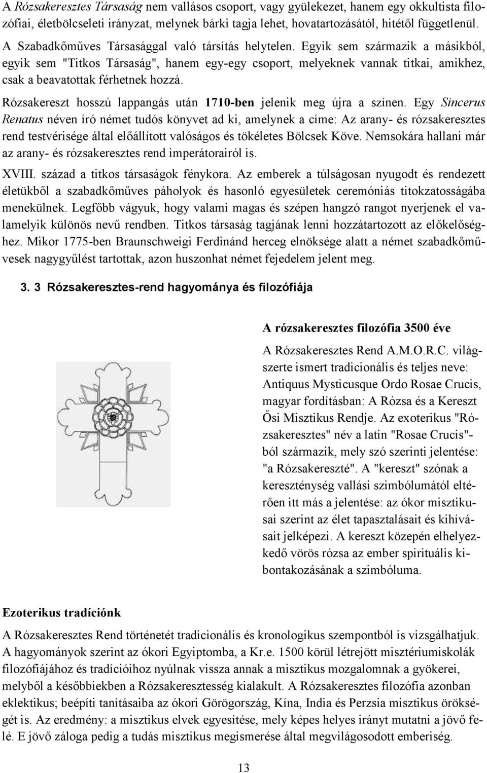 Egyik sem származik a másikból, egyik sem "Titkos Társaság", hanem egy-egy csoport, melyeknek vannak titkai, amikhez, csak a beavatottak férhetnek hozzá.