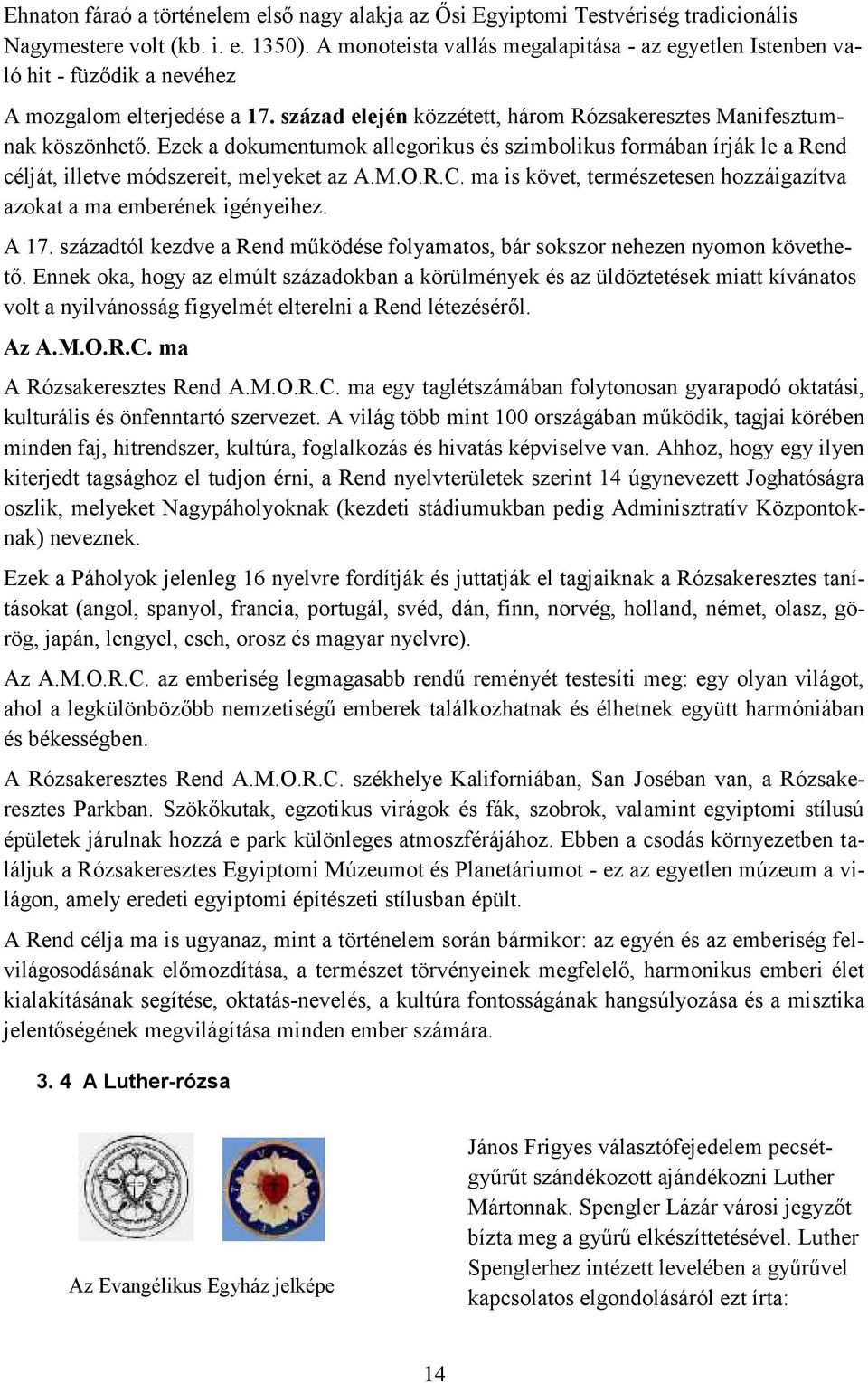 Ezek a dokumentumok allegorikus és szimbolikus formában írják le a Rend célját, illetve módszereit, melyeket az A.M.O.R.C. ma is követ, természetesen hozzáigazítva azokat a ma emberének igényeihez.