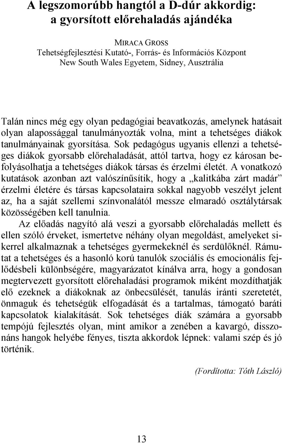 Sok pedagógus ugyanis ellenzi a tehetséges diákok gyorsabb előrehaladását, attól tartva, hogy ez károsan befolyásolhatja a tehetséges diákok társas és érzelmi életét.