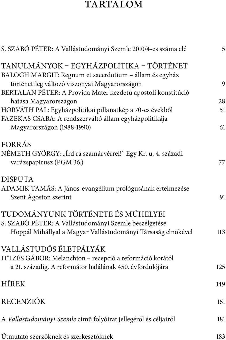 BERTALAN PÉTER: A Provida Mater kezdetű apostoli konstitúció hatása Magyarországon 28 HORVÁTH PÁL: Egyházpolitikai pillanatkép a 70-es évekből 51 FAZEKAS CSABA: A rendszerváltó állam egyházpolitikája