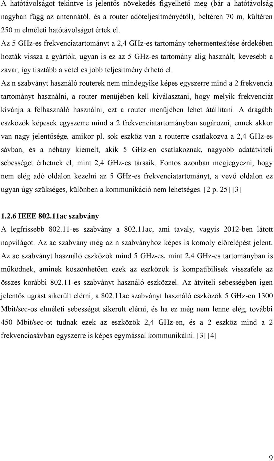 Az 5 GHz-es frekvenciatartományt a 2,4 GHz-es tartomány tehermentesítése érdekében hozták vissza a gyártók, ugyan is ez az 5 GHz-es tartomány alig használt, kevesebb a zavar, így tisztább a vétel és