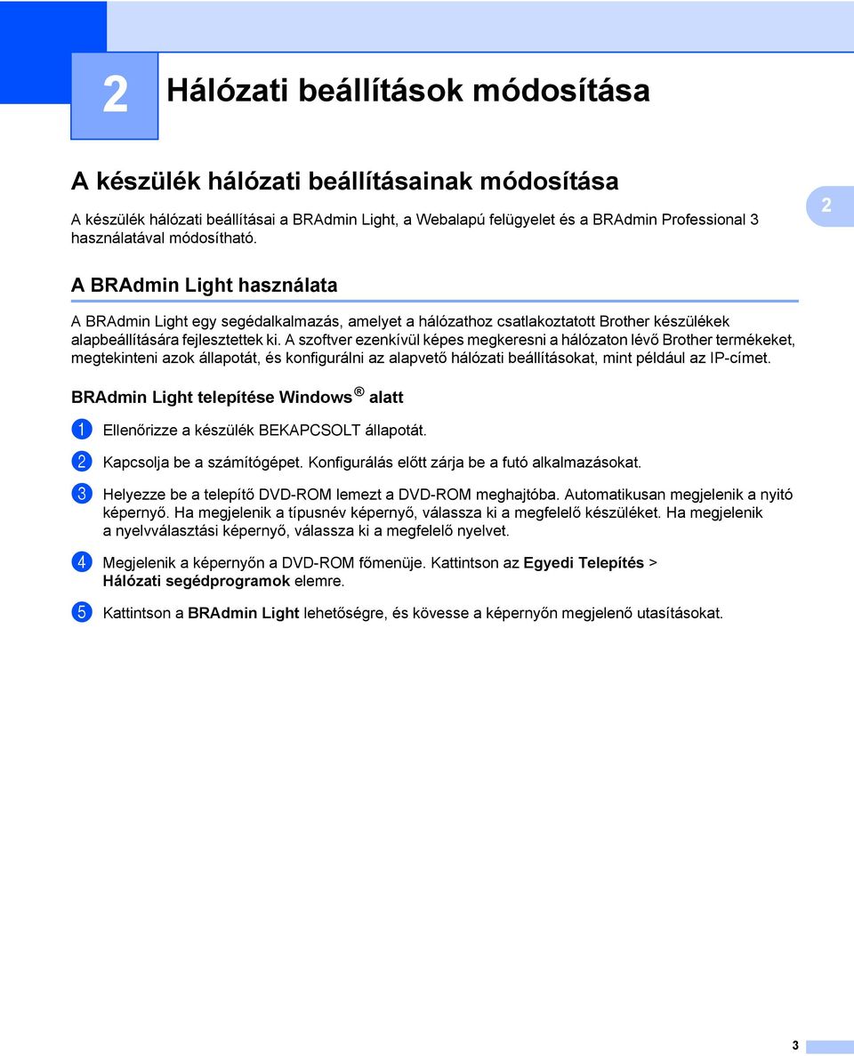 A szoftver ezenkívül képes megkeresni a hálózaton lévő Brother termékeket, megtekinteni azok állapotát, és konfigurálni az alapvető hálózati beállításokat, mint például az IP-címet.