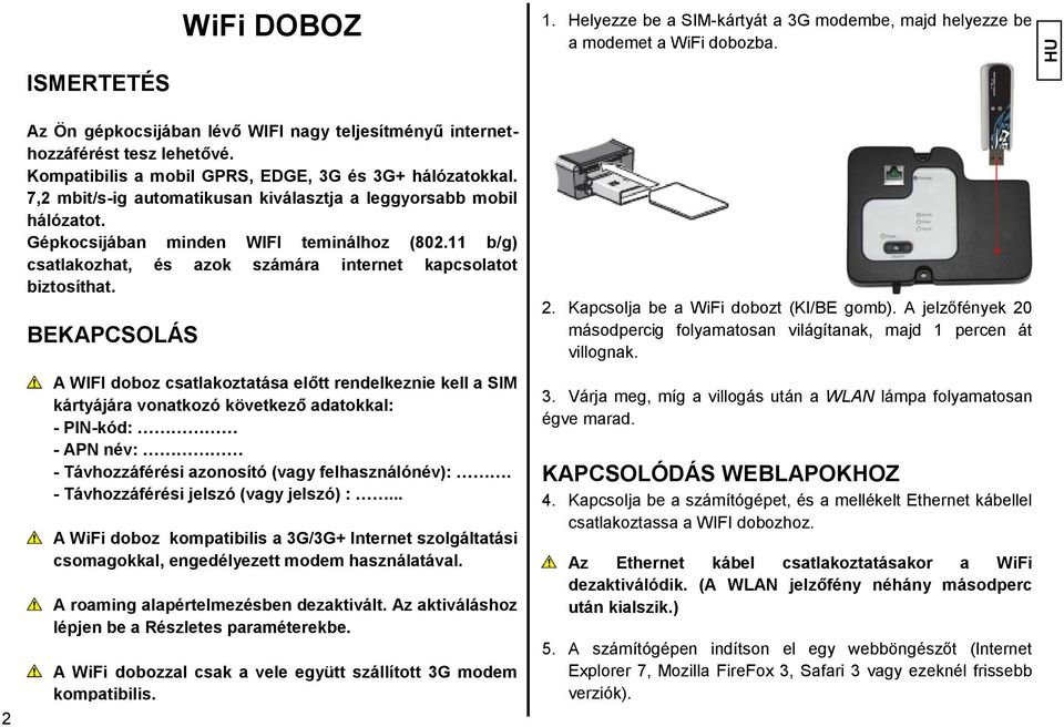 11 b/g) csatlakozhat, és azok számára internet kapcsolatot biztosíthat.