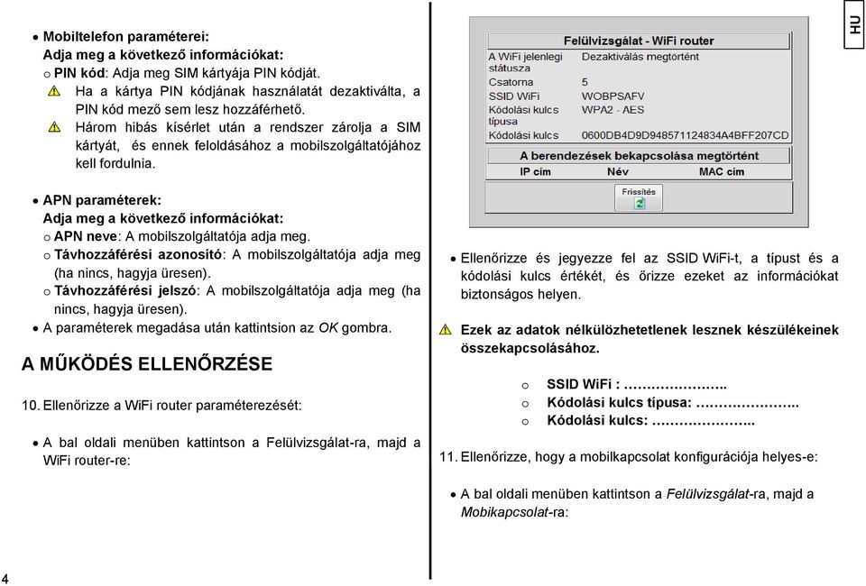 APN paraméterek: Adja meg a következő információkat: o APN neve: A mobilszolgáltatója adja meg. o Távhozzáférési azonosító: A mobilszolgáltatója adja meg (ha nincs, hagyja üresen).