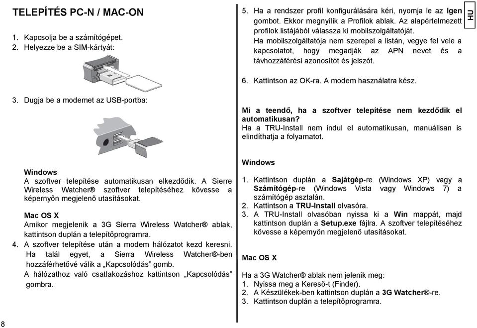 Ha mobilszolgáltatója nem szerepel a listán, vegye fel vele a kapcsolatot, hogy megadják az APN nevet és a távhozzáférési azonosítót és jelszót. 6. Kattintson az OK-ra. A modem használatra kész. 3.