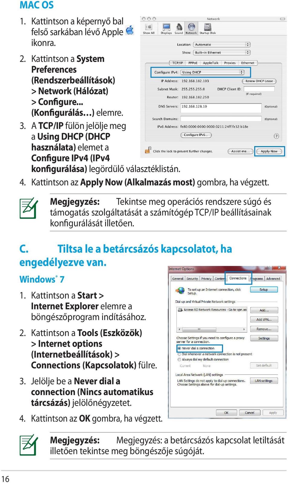 Windows 7 Megjegyzés: Tekintse meg operációs rendszere súgó és támogatás szolgáltatását a számítógép TCP/IP beállításainak konfigurálását illetően. 1.