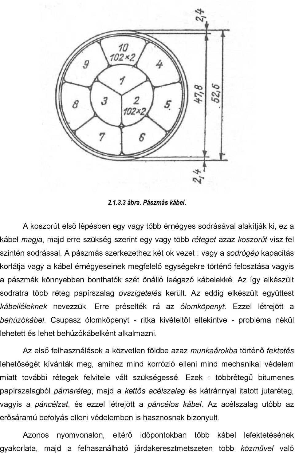 A pászmás szerkezethez két ok vezet : vagy a sodrógép kapacitás korlátja vagy a kábel érnégyeseinek megfelelő egységekre történő felosztása vagyis a pászmák könnyebben bonthatók szét önálló leágazó