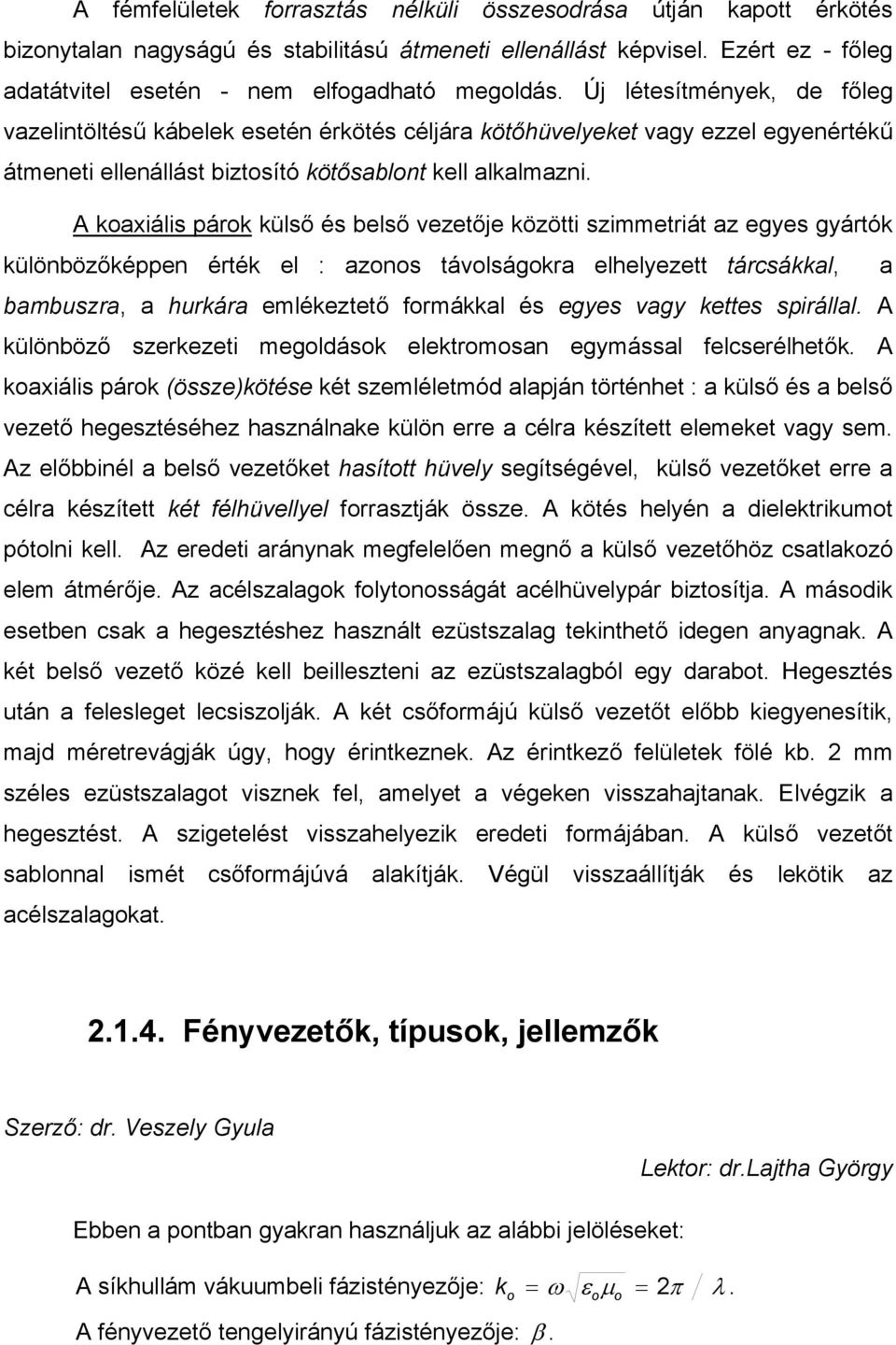 A koaxiális párok külső és belső vezetője közötti szimmetriát az egyes gyártók különbözőképpen érték el : azonos távolságokra elhelyezett tárcsákkal, a bambuszra, a hurkára emlékeztető formákkal és