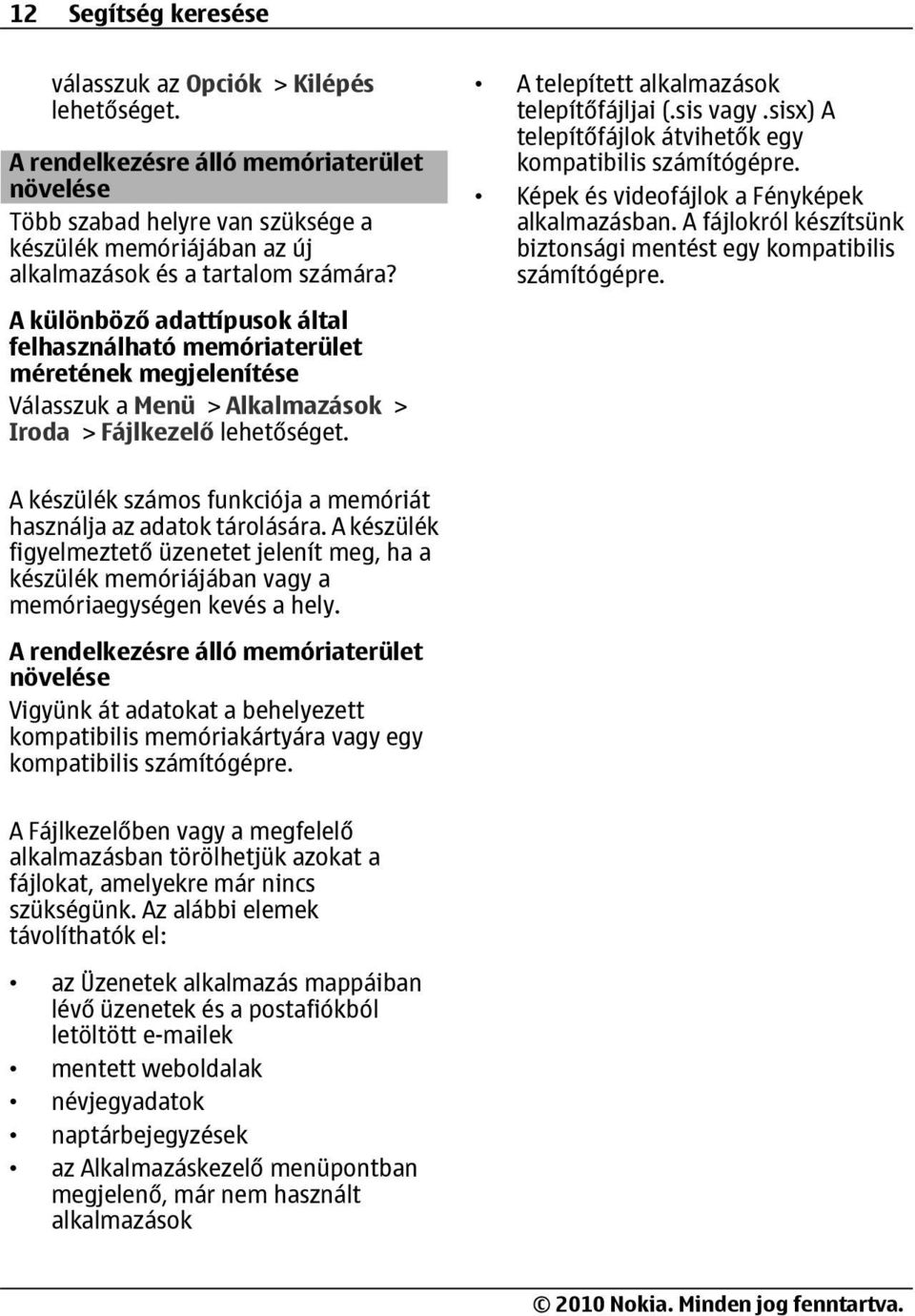 sisx) A telepítőfájlok átvihetők egy kompatibilis számítógépre. Képek és videofájlok a Fényképek alkalmazásban. A fájlokról készítsünk biztonsági mentést egy kompatibilis számítógépre.