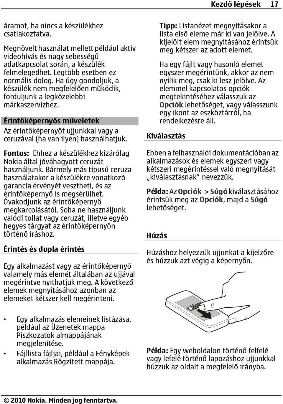 Érintőképernyős műveletek Az érintőképernyőt ujjunkkal vagy a ceruzával (ha van ilyen) használhatjuk. Fontos: Ehhez a készülékhez kizárólag Nokia által jóváhagyott ceruzát használjunk.