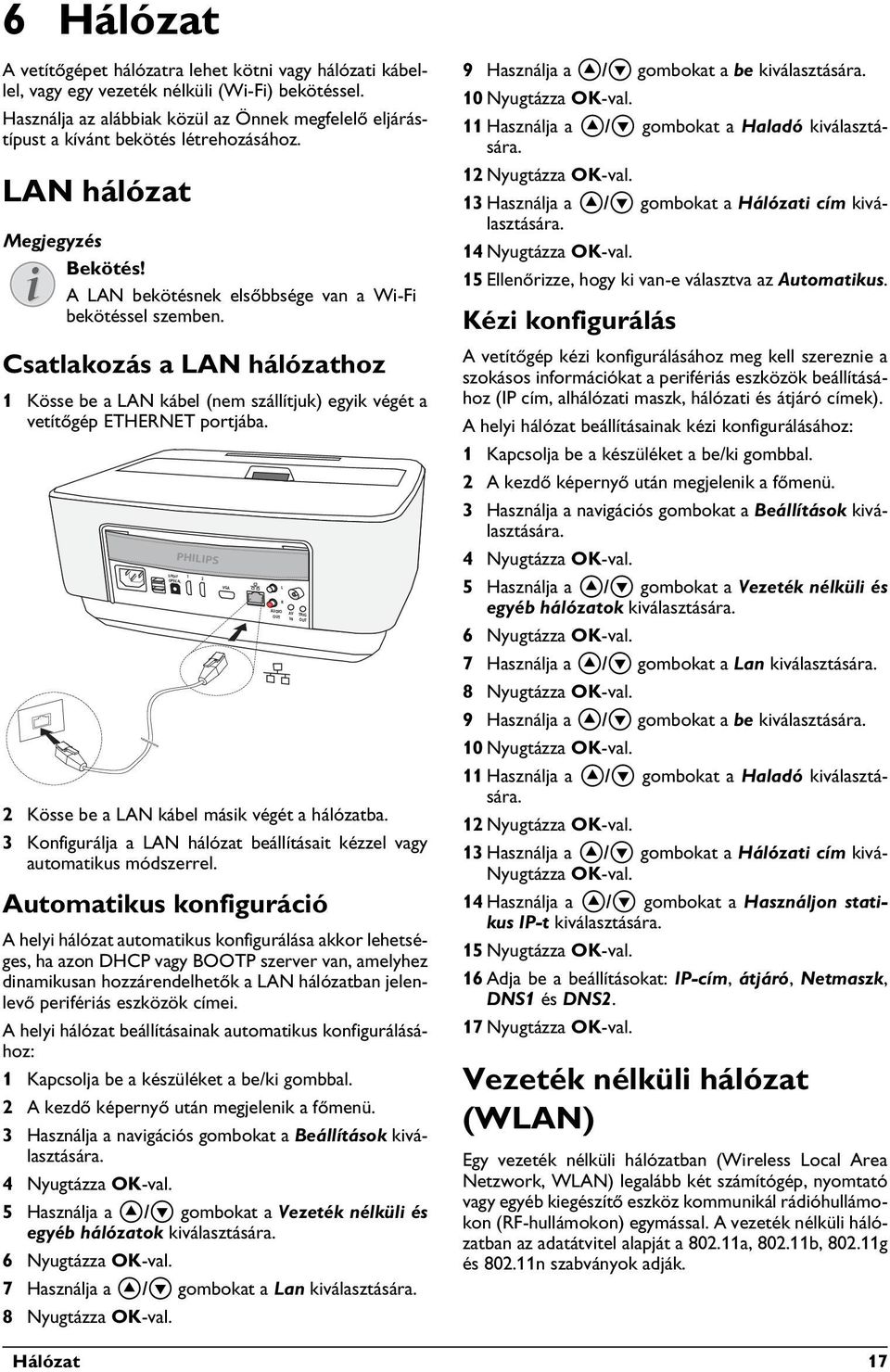 Csatlakozás a LAN hálózathoz 1 Kösse be a LAN kábel (nem szállítjuk) egyik végét a vetítőgép ETHERNET portjába. 2 Kösse be a LAN kábel másik végét a hálózatba.