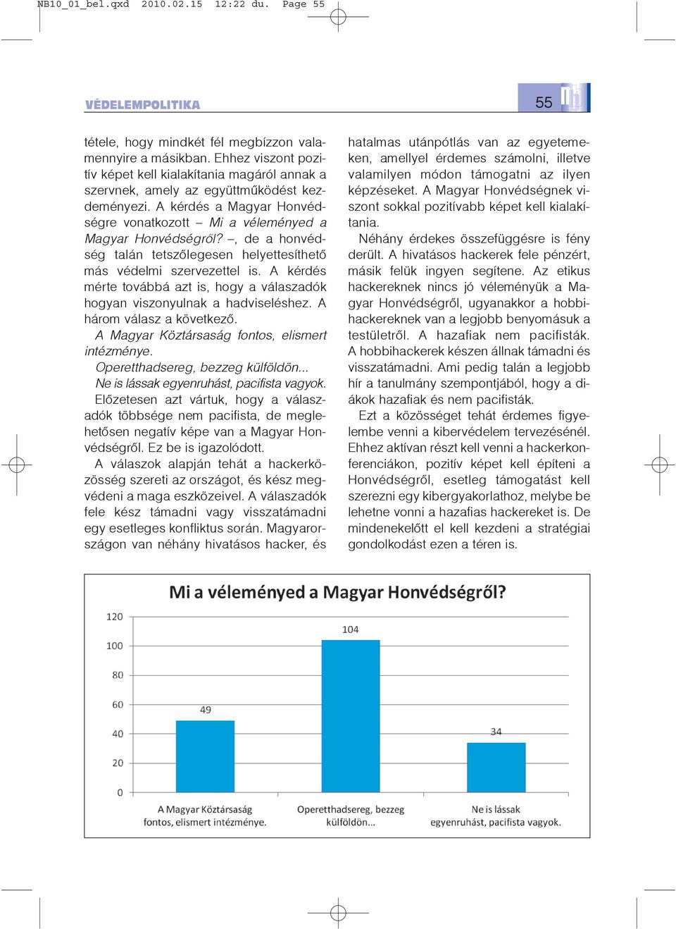 , de a honvédség talán tetszõlegesen helyettesíthetõ más védelmi szervezettel is. A kérdés mérte továbbá azt is, hogy a válaszadók hogyan viszonyulnak a hadviseléshez. A három válasz a következõ.