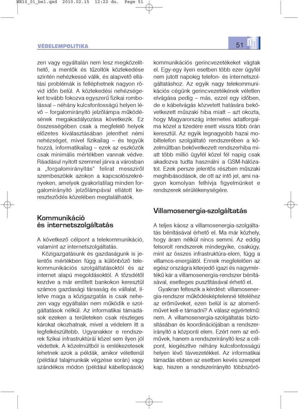 belül. A közlekedési nehézségeket tovább fokozva egyszerû fizikai rombolással néhány kulcsfontosságú helyen lévõ forgalomirányító jelzõlámpa mûködésének megakadályozása következik.