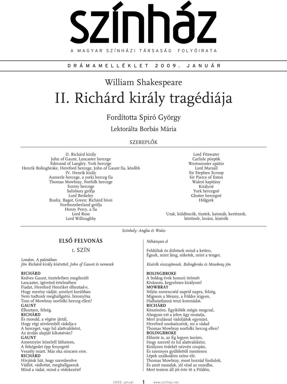 Henrik király Aumerle hercege, a yorki herceg fia Thomas Mowbray, Norfolk hercege Surrey hercege Salisbury grófja Lord Berkeley Bushy, Bagot, Green: Richárd hívei Northumberland grófja Henry Percy, a