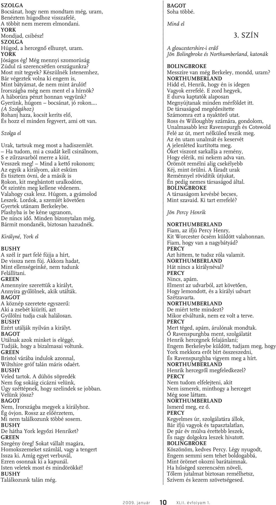 A háborúra pénzt honnan vegyünk? Gyerünk, húgom bocsánat, jó rokon... (A Szolgához) Rohanj haza, kocsit keríts elô, És hozz el minden fegyvert, ami ott van.