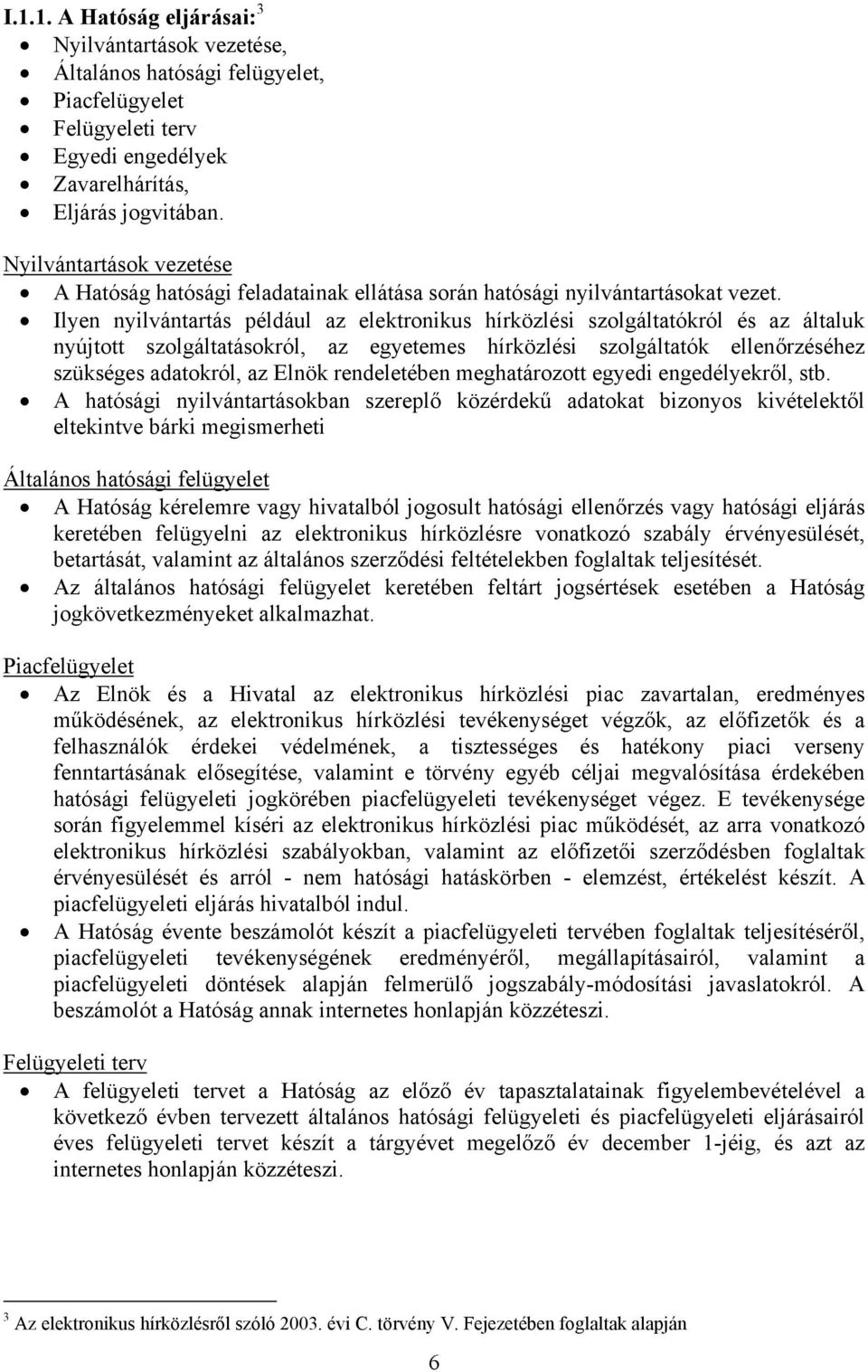 Ilyen nyilvántartás például az elektronikus hírközlési szolgáltatókról és az általuk nyújtott szolgáltatásokról, az egyetemes hírközlési szolgáltatók ellenőrzéséhez szükséges adatokról, az Elnök