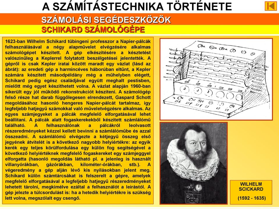 A gépről is csak Kepler iratai között maradt egy vázlat (lásd az ábrát): az eredeti gép a harmincéves háborúban eltűnt, a Kepler számára készített másodpéldány még a műhelyben elégett, Schikard pedig