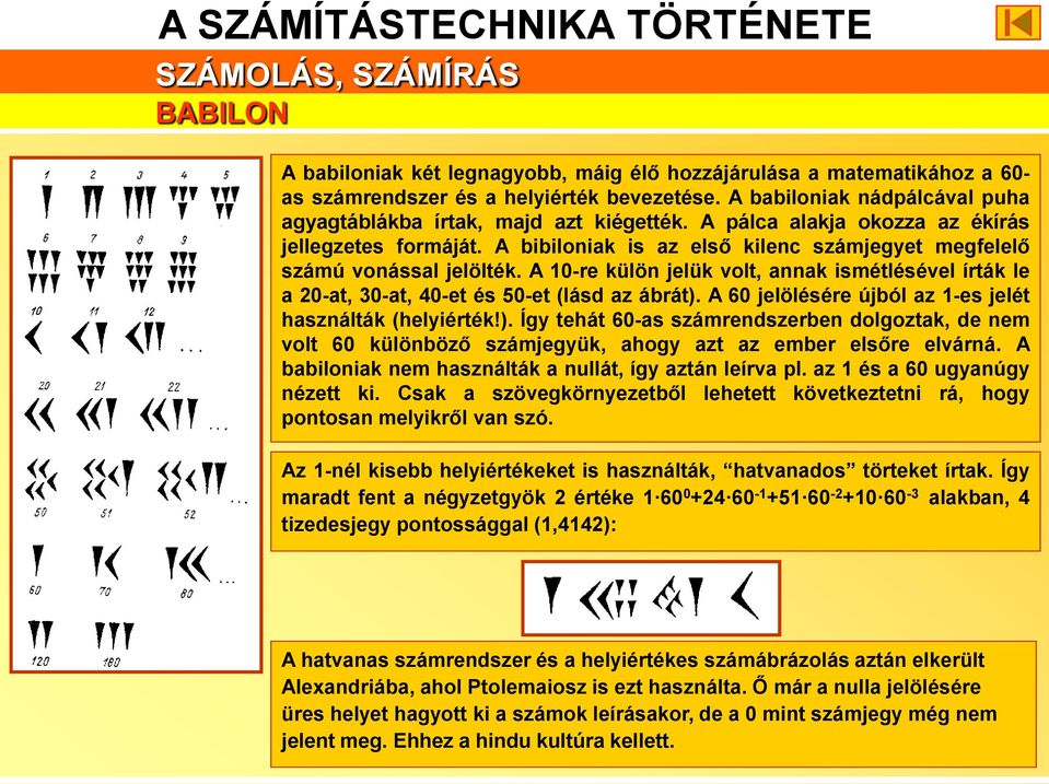 A bibiloniak is az első kilenc számjegyet megfelelő számú vonással jelölték. A 10-re külön jelük volt, annak ismétlésével írták le a 20-at, 30-at, 40-et és 50-et (lásd az ábrát).