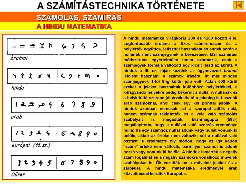 Mai számírási módszerünk egyértelműen innen származik, csak a számjegyek formája változott egy kicsit (lásd az ábrát). A hinduk a III. sz. táján kezdték az úgynevezett brahmi jelölést használni a számok írására.