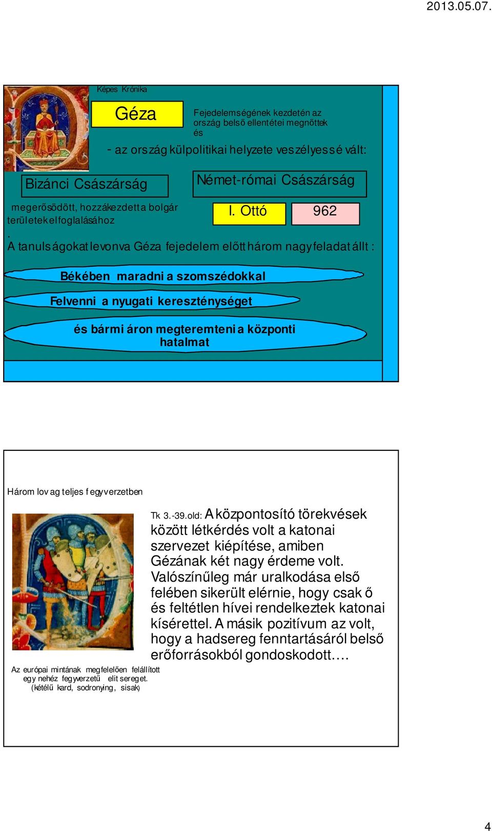 A tanulságokat levonva Géza fejedelem előtt három nagy feladat állt : Békében maradni a szomszédokkal Felvenni a nyugati kereszténységet és bármi áron megteremteni a központi hatalmat Három lov ag